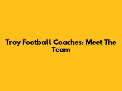 Troy Football Coaches: Meet The Team