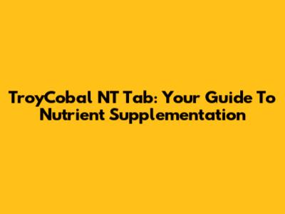 TroyCobal NT Tab: Your Guide To Nutrient Supplementation