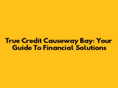 True Credit Causeway Bay: Your Guide To Financial Solutions