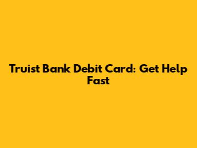 Truist Bank Debit Card: Get Help Fast