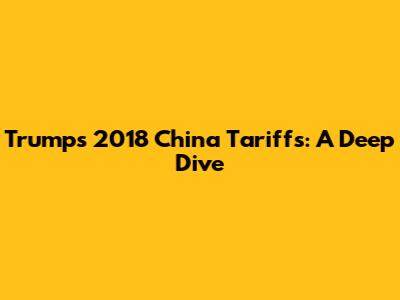 Trump's 2018 China Tariffs: A Deep Dive