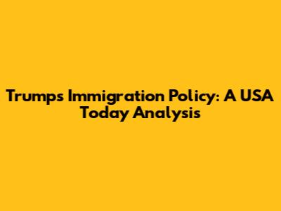 Trump's Immigration Policy: A USA Today Analysis