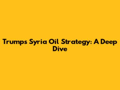 Trump's Syria Oil Strategy: A Deep Dive