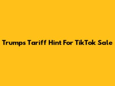 Trump's Tariff Hint For TikTok Sale