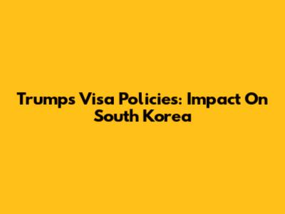 Trump's Visa Policies: Impact On South Korea