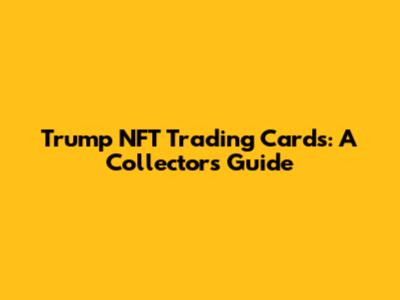 Trump NFT Trading Cards: A Collector's Guide