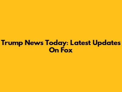 Trump News Today: Latest Updates On Fox