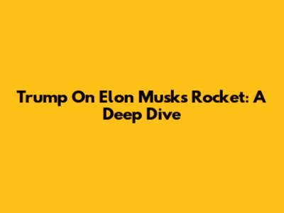 Trump On Elon Musk's Rocket: A Deep Dive