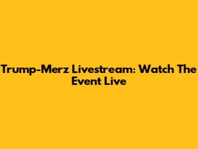 Trump-Merz Livestream: Watch The Event Live