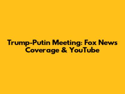 Trump-Putin Meeting: Fox News Coverage & YouTube