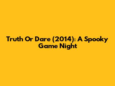 Truth Or Dare (2014): A Spooky Game Night