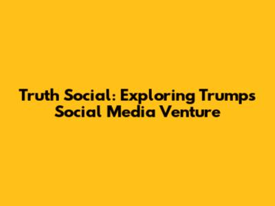 Truth Social: Exploring Trump's Social Media Venture