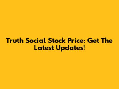Truth Social Stock Price: Get The Latest Updates!