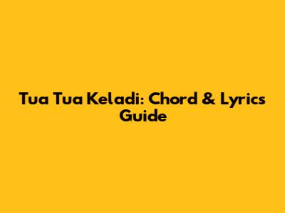 Tua Tua Keladi: Chord & Lyrics Guide