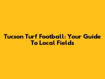 Tucson Turf Football: Your Guide To Local Fields