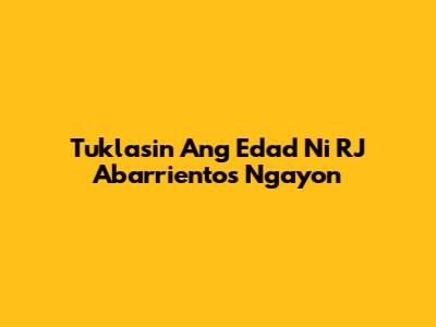 Tuklasin Ang Edad Ni RJ Abarrientos Ngayon