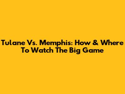 Tulane Vs. Memphis: How & Where To Watch The Big Game