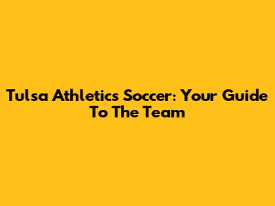 Tulsa Athletics Soccer: Your Guide To The Team