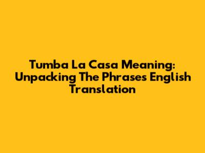 Tumba La Casa Meaning: Unpacking The Phrase's English Translation