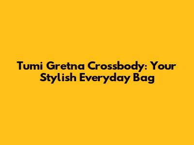 Tumi Gretna Crossbody: Your Stylish Everyday Bag