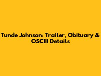 Tunde Johnson: Trailer, Obituary & OSCIII Details