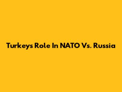 Turkey's Role In NATO Vs. Russia