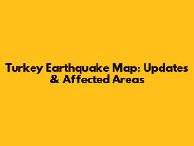 Turkey Earthquake Map: Updates & Affected Areas