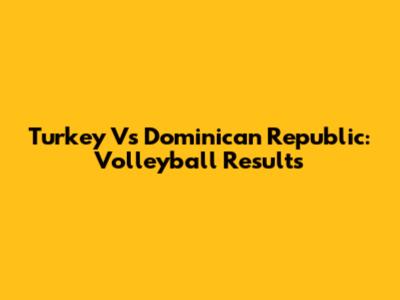 Turkey Vs Dominican Republic: Volleyball Results