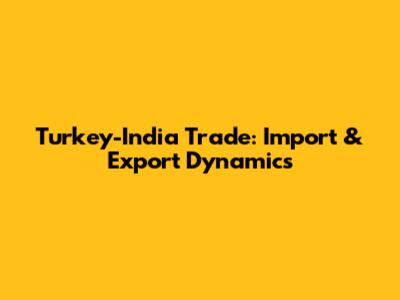 Turkey-India Trade: Import & Export Dynamics