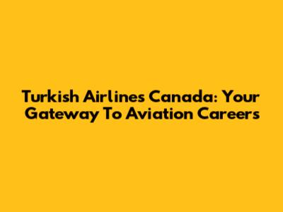 Turkish Airlines Canada: Your Gateway To Aviation Careers