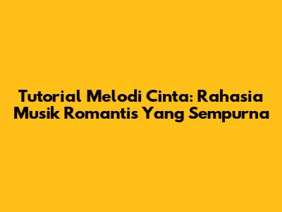 Tutorial Melodi Cinta: Rahasia Musik Romantis Yang Sempurna