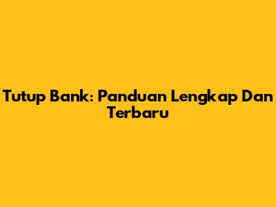 Tutup Bank: Panduan Lengkap Dan Terbaru