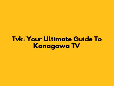Tvk: Your Ultimate Guide To Kanagawa TV