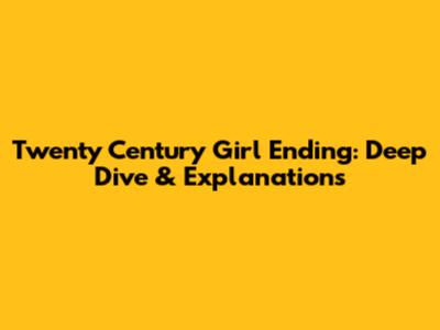 Twenty Century Girl Ending: Deep Dive & Explanations
