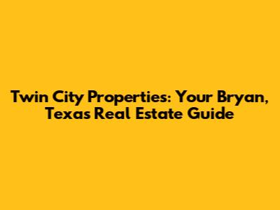 Twin City Properties: Your Bryan, Texas Real Estate Guide