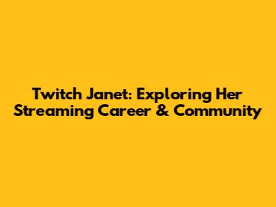 Twitch Janet: Exploring Her Streaming Career & Community