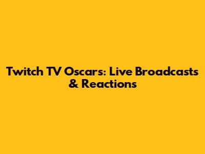 Twitch TV Oscars: Live Broadcasts & Reactions