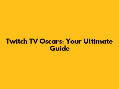 Twitch TV Oscars: Your Ultimate Guide