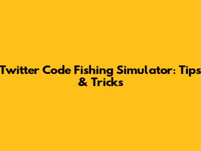 Twitter Code Fishing Simulator: Tips & Tricks