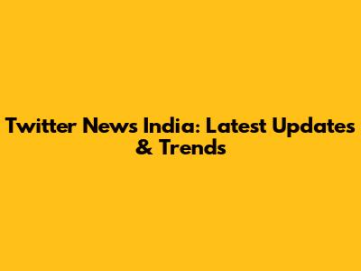 Twitter News India: Latest Updates & Trends