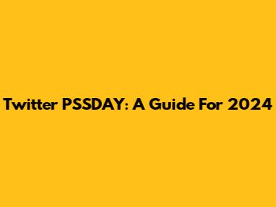 Twitter PSSDAY: A Guide For 2024