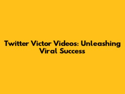 Twitter Victor Videos: Unleashing Viral Success