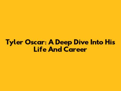 Tyler Oscar: A Deep Dive Into His Life And Career