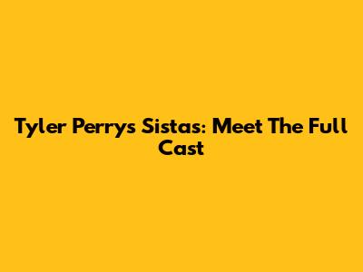 Tyler Perry's Sistas: Meet The Full Cast