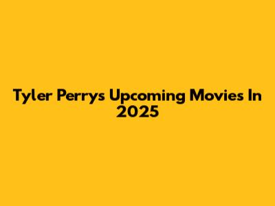 Tyler Perry's Upcoming Movies In 2025