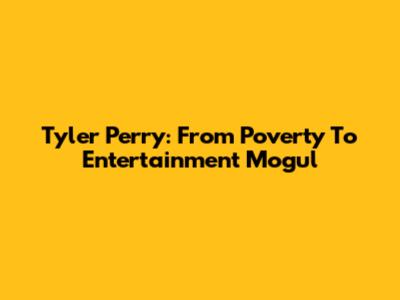 Tyler Perry: From Poverty To Entertainment Mogul
