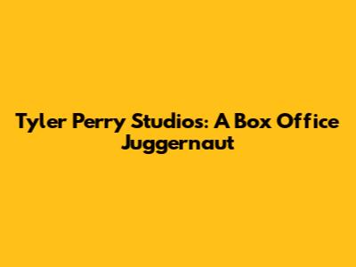 Tyler Perry Studios: A Box Office Juggernaut