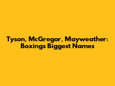 Tyson, McGregor, Mayweather: Boxing's Biggest Names