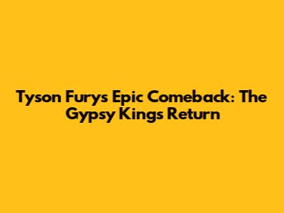 Tyson Fury's Epic Comeback: The Gypsy King's Return