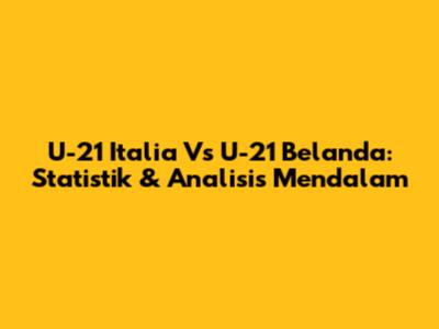 U-21 Italia Vs U-21 Belanda: Statistik & Analisis Mendalam